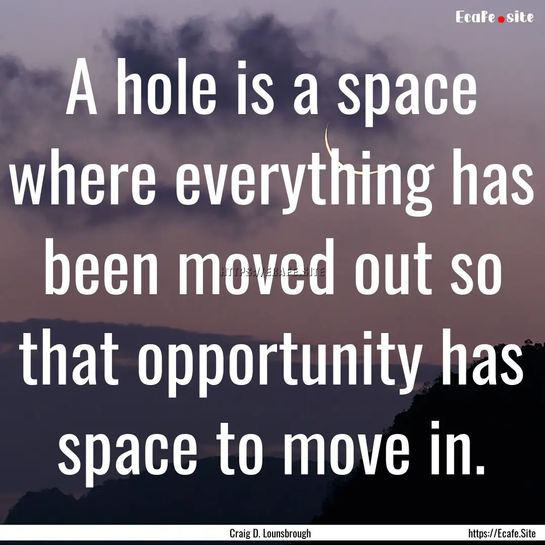 A hole is a space where everything has been.... : Quote by Craig D. Lounsbrough