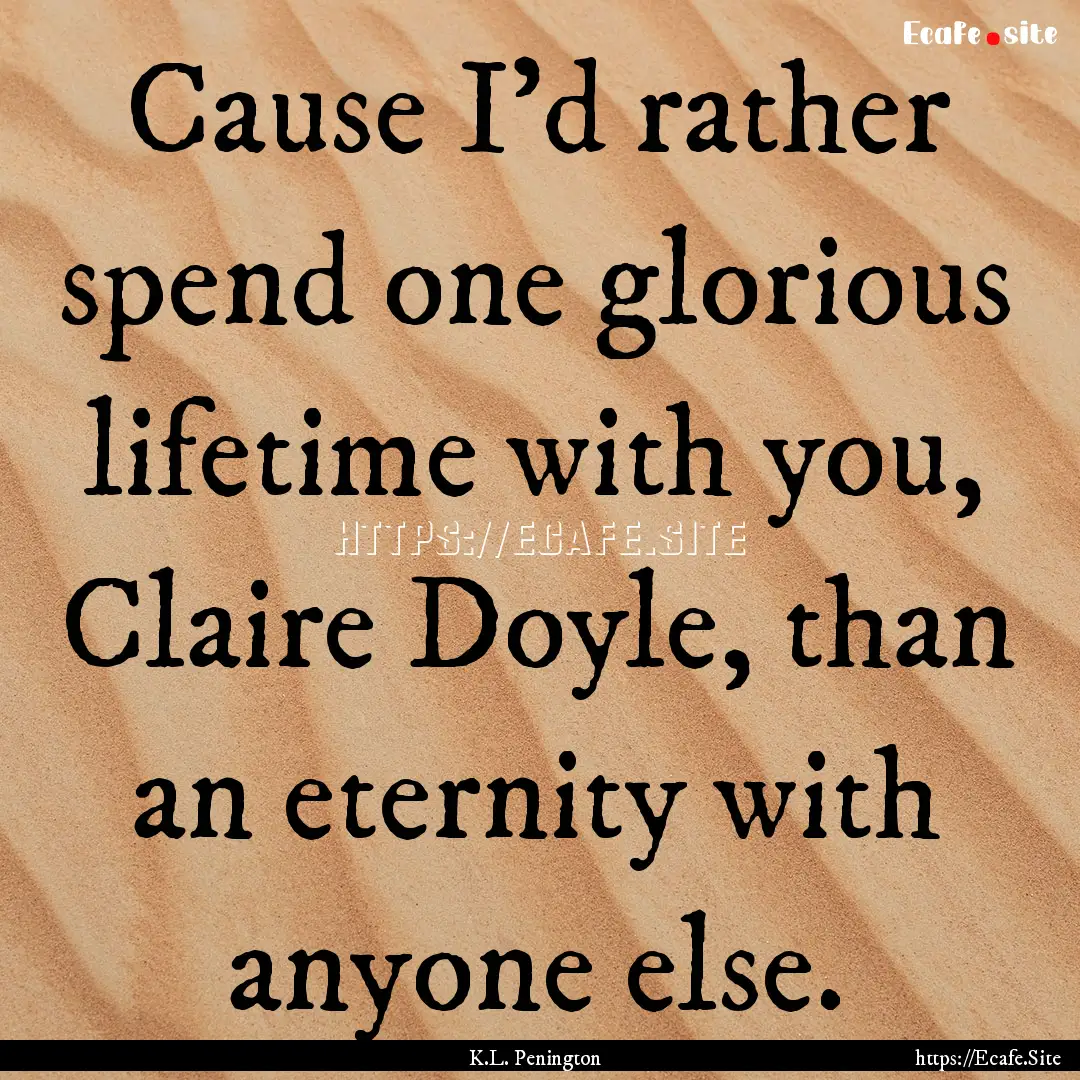 Cause I'd rather spend one glorious lifetime.... : Quote by K.L. Penington