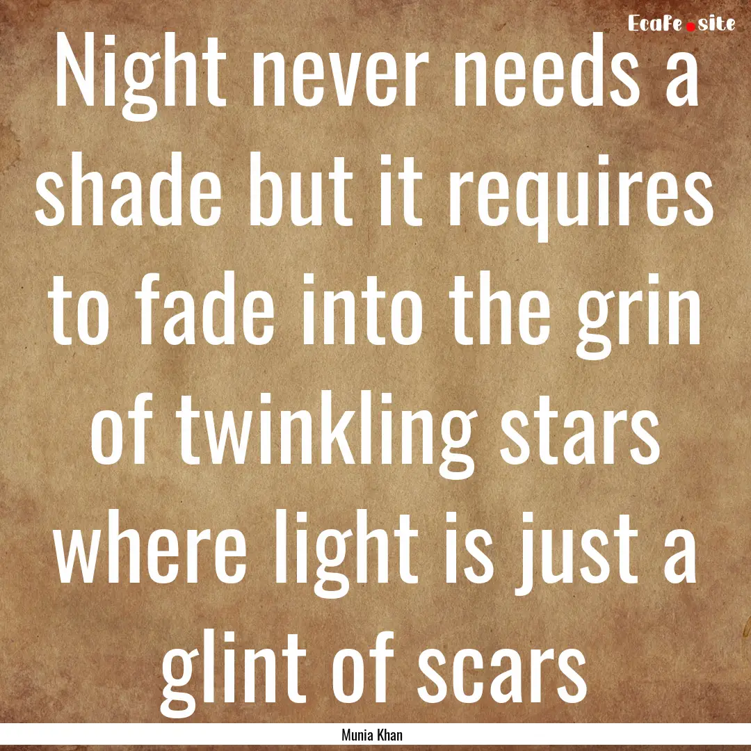 Night never needs a shade but it requires.... : Quote by Munia Khan