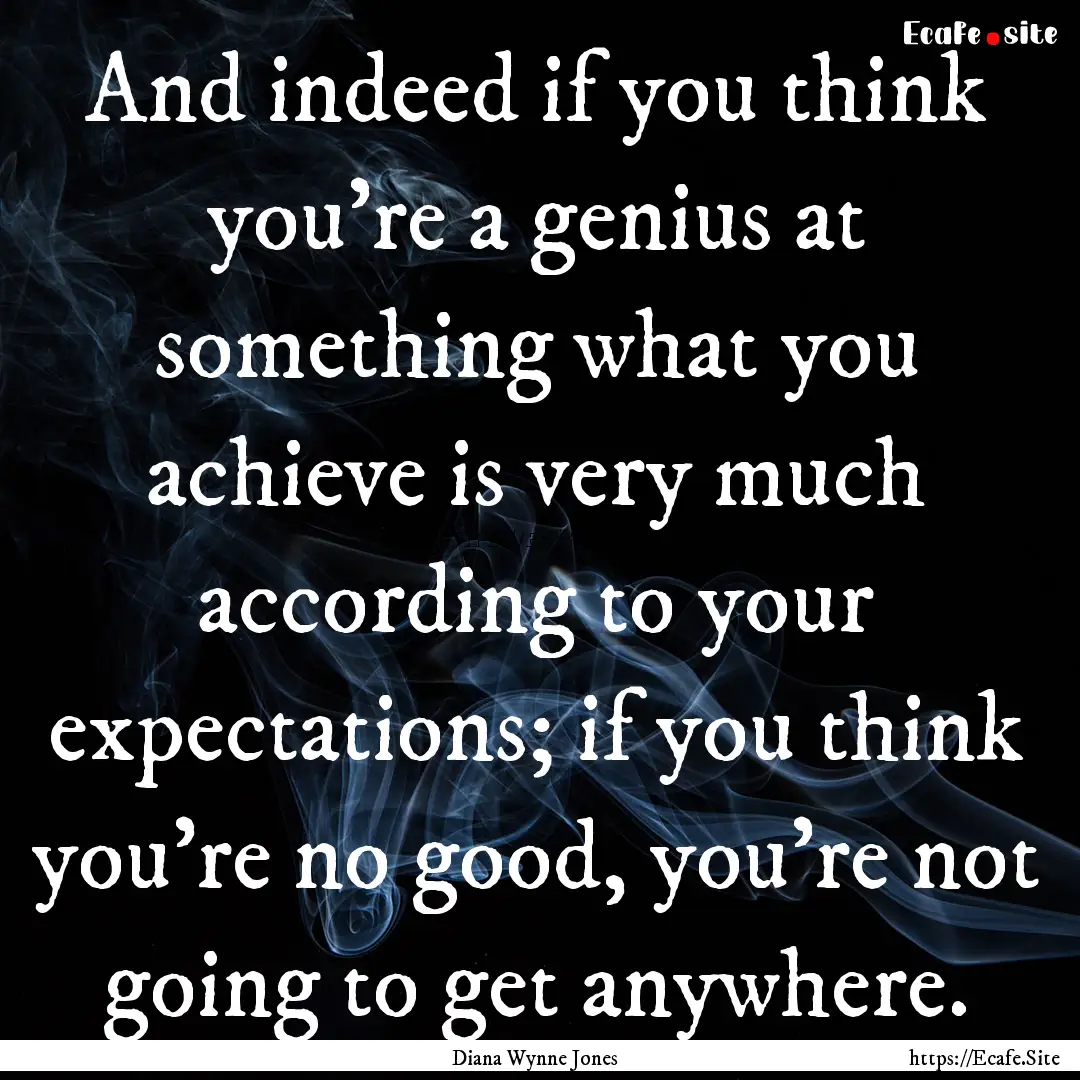 And indeed if you think you're a genius at.... : Quote by Diana Wynne Jones