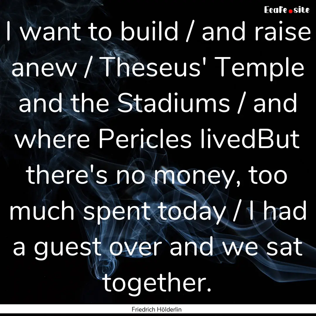 I want to build / and raise anew / Theseus'.... : Quote by Friedrich Hölderlin