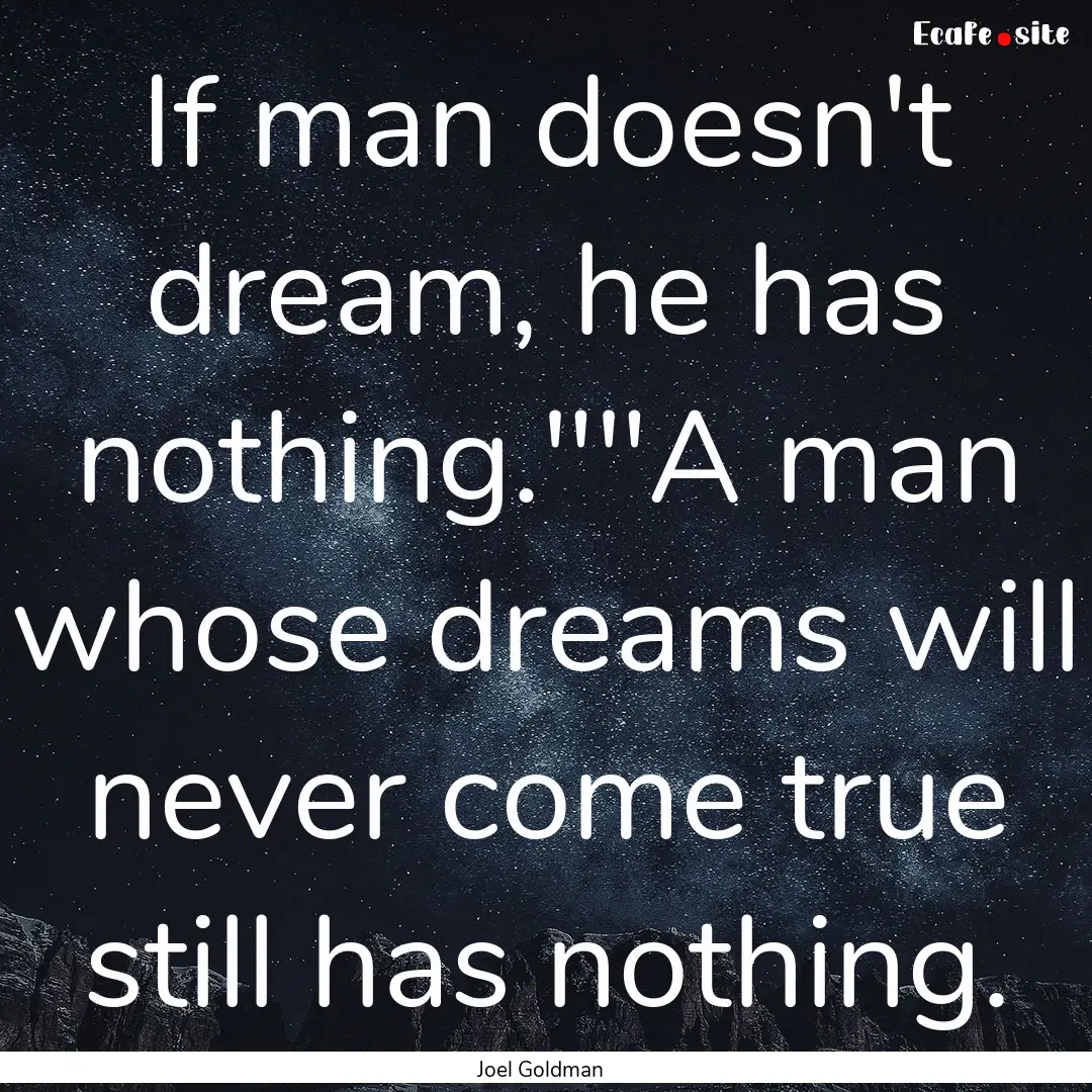 If man doesn't dream, he has nothing.