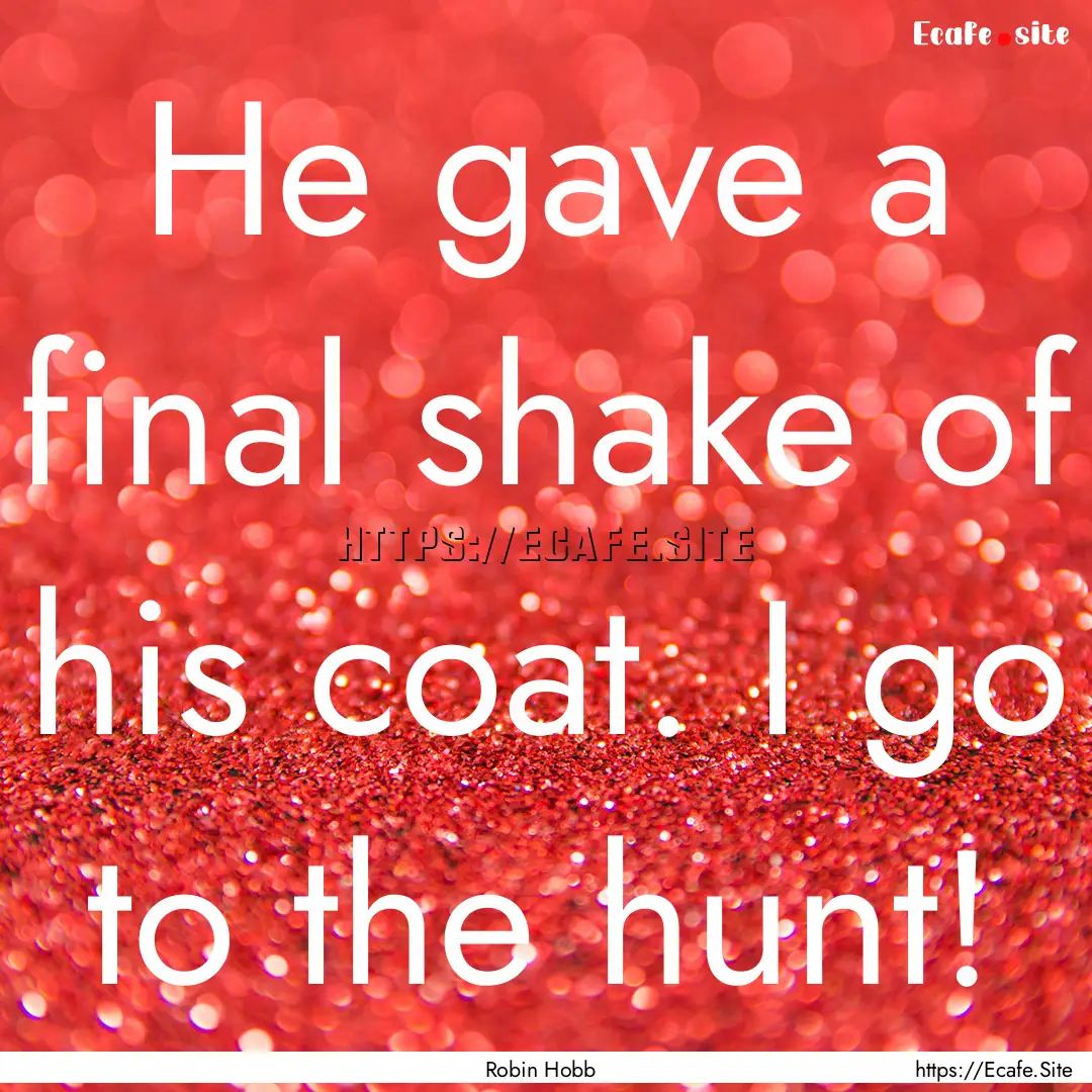 He gave a final shake of his coat. I go to.... : Quote by Robin Hobb