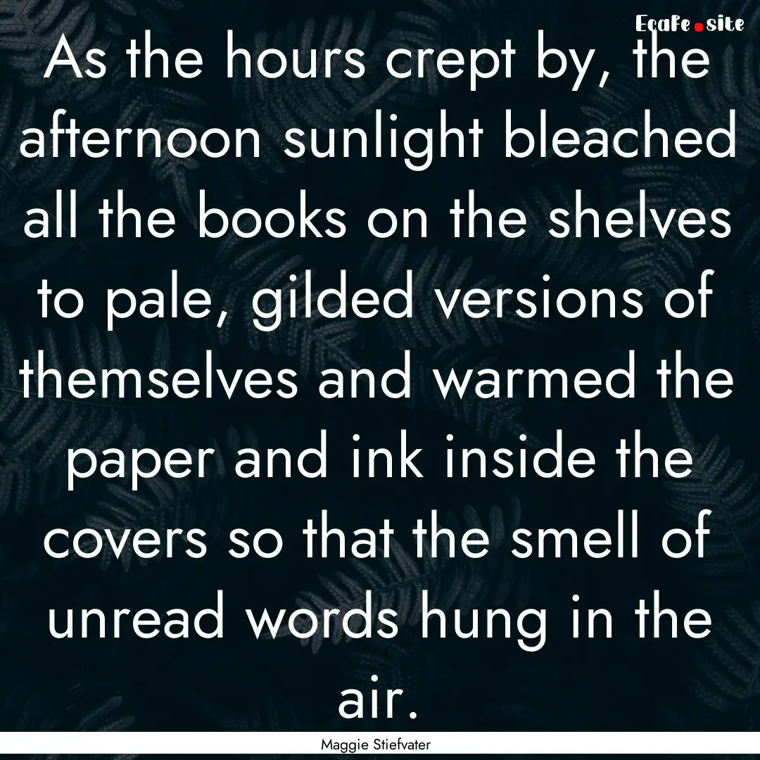 As the hours crept by, the afternoon sunlight.... : Quote by Maggie Stiefvater