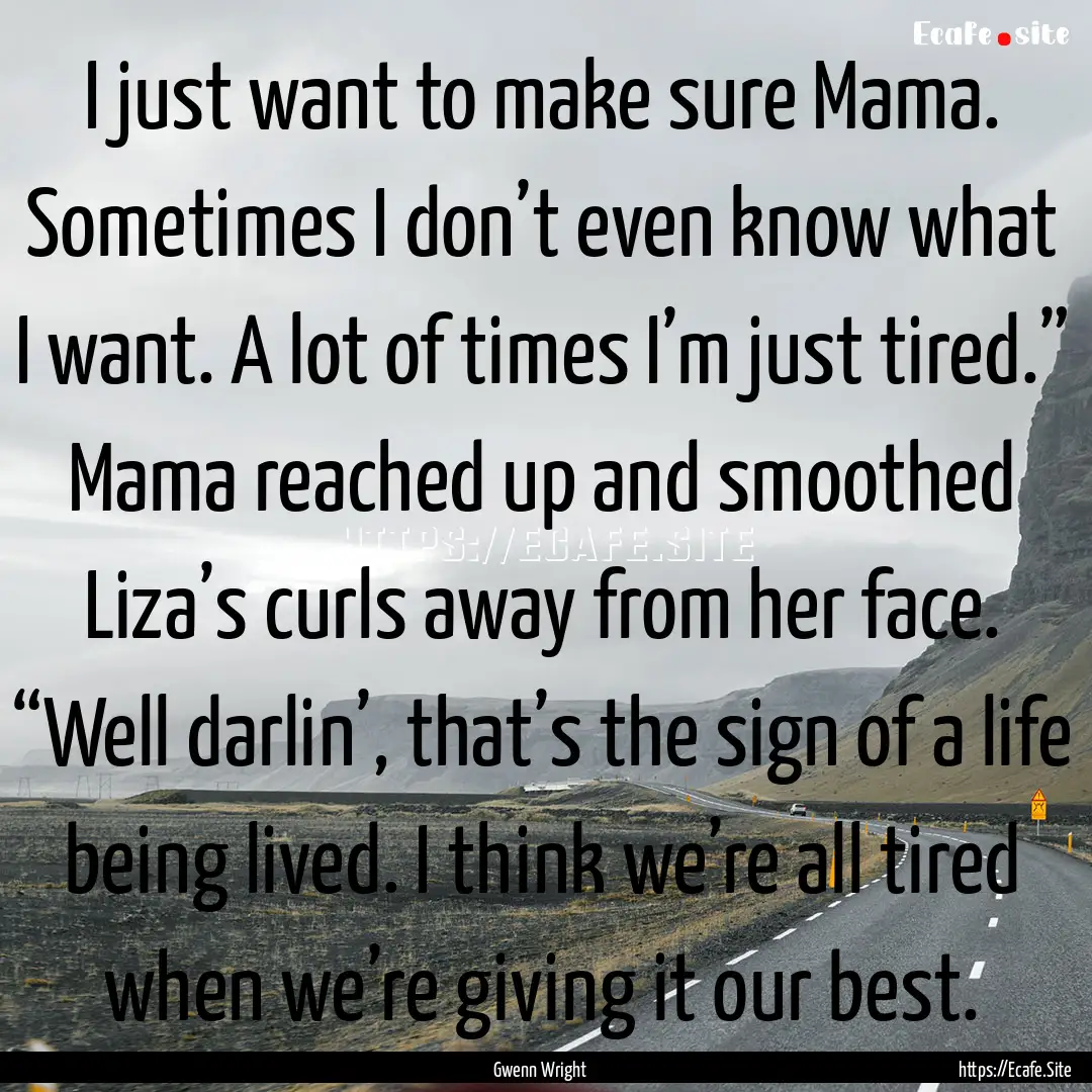 I just want to make sure Mama. Sometimes.... : Quote by Gwenn Wright