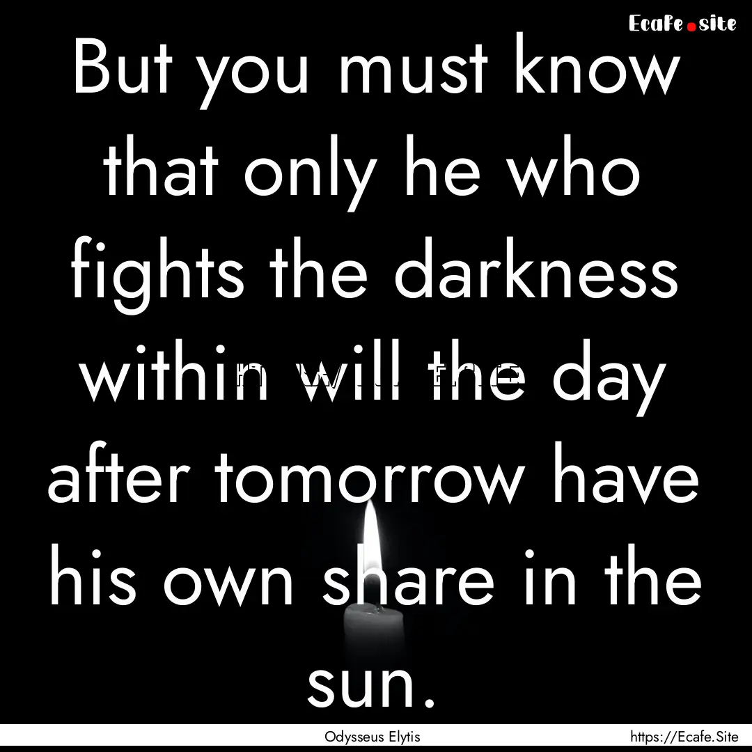 But you must know that only he who fights.... : Quote by Odysseus Elytis