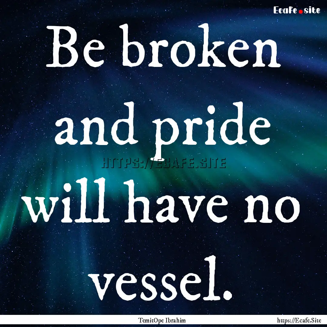 Be broken and pride will have no vessel. : Quote by TemitOpe Ibrahim