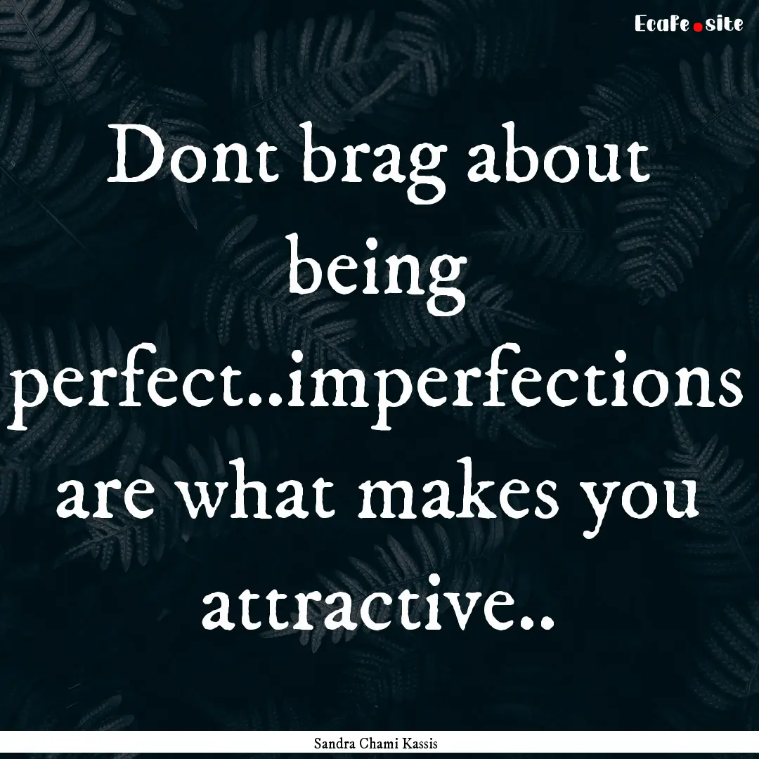 Dont brag about being perfect..imperfections.... : Quote by Sandra Chami Kassis