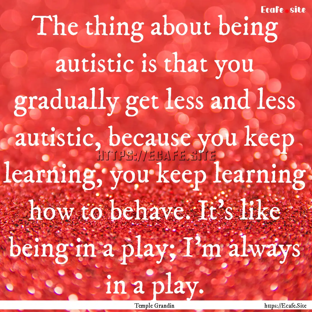 The thing about being autistic is that you.... : Quote by Temple Grandin