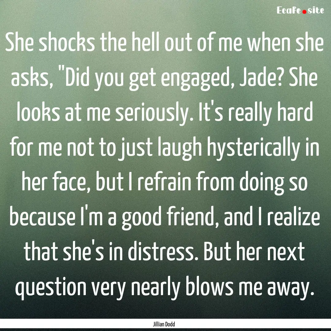 She shocks the hell out of me when she asks,.... : Quote by Jillian Dodd