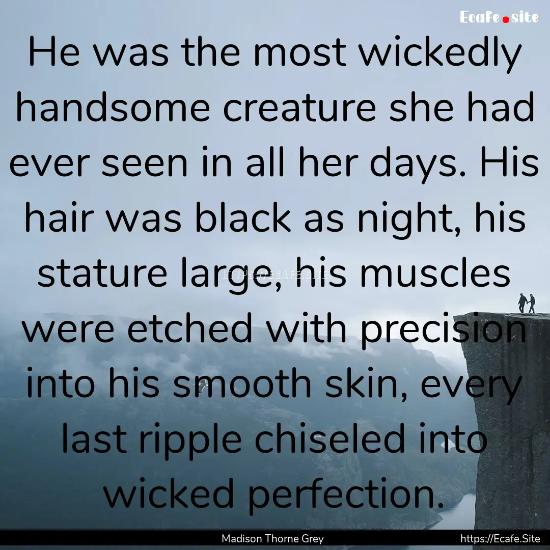 He was the most wickedly handsome creature.... : Quote by Madison Thorne Grey