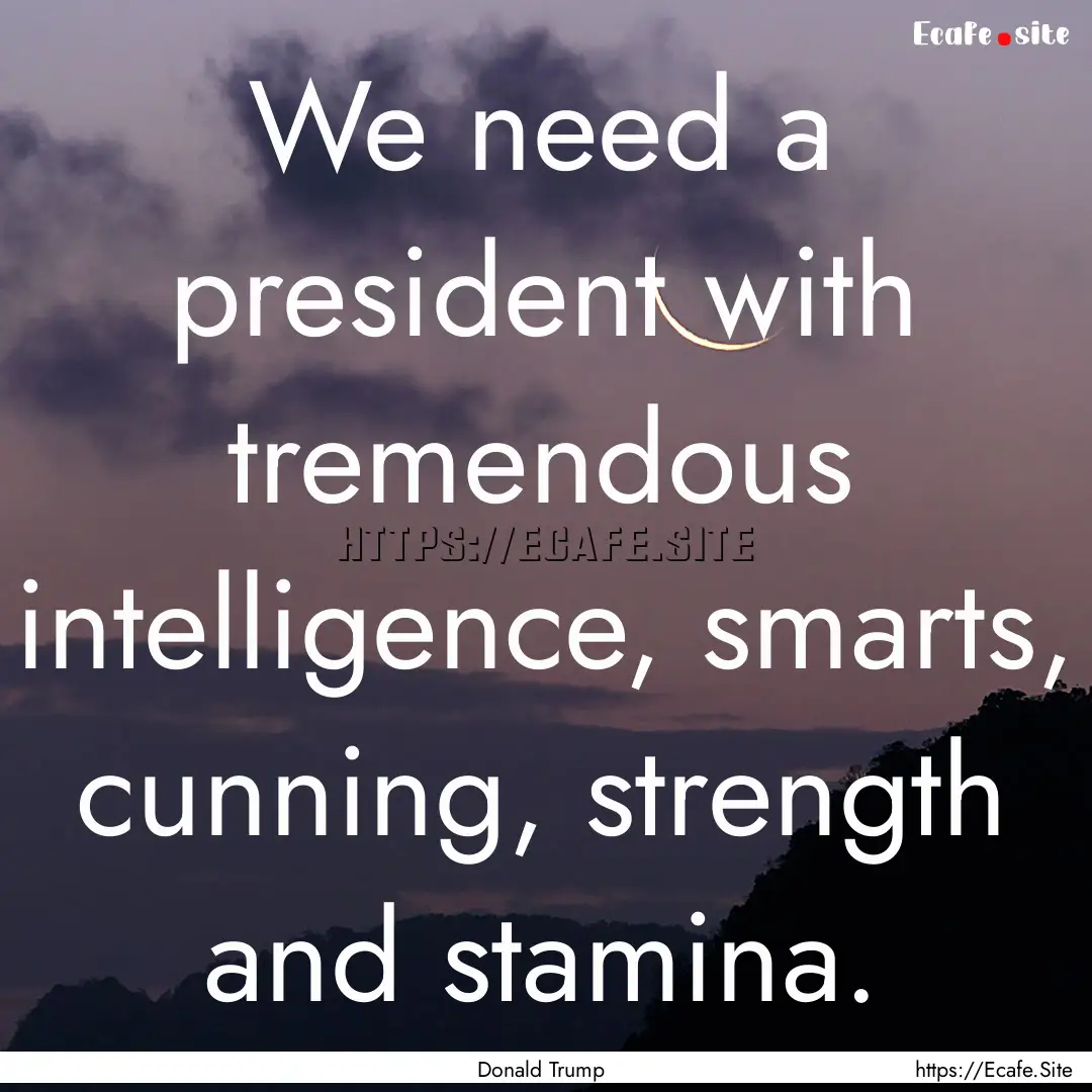 We need a president with tremendous intelligence,.... : Quote by Donald Trump