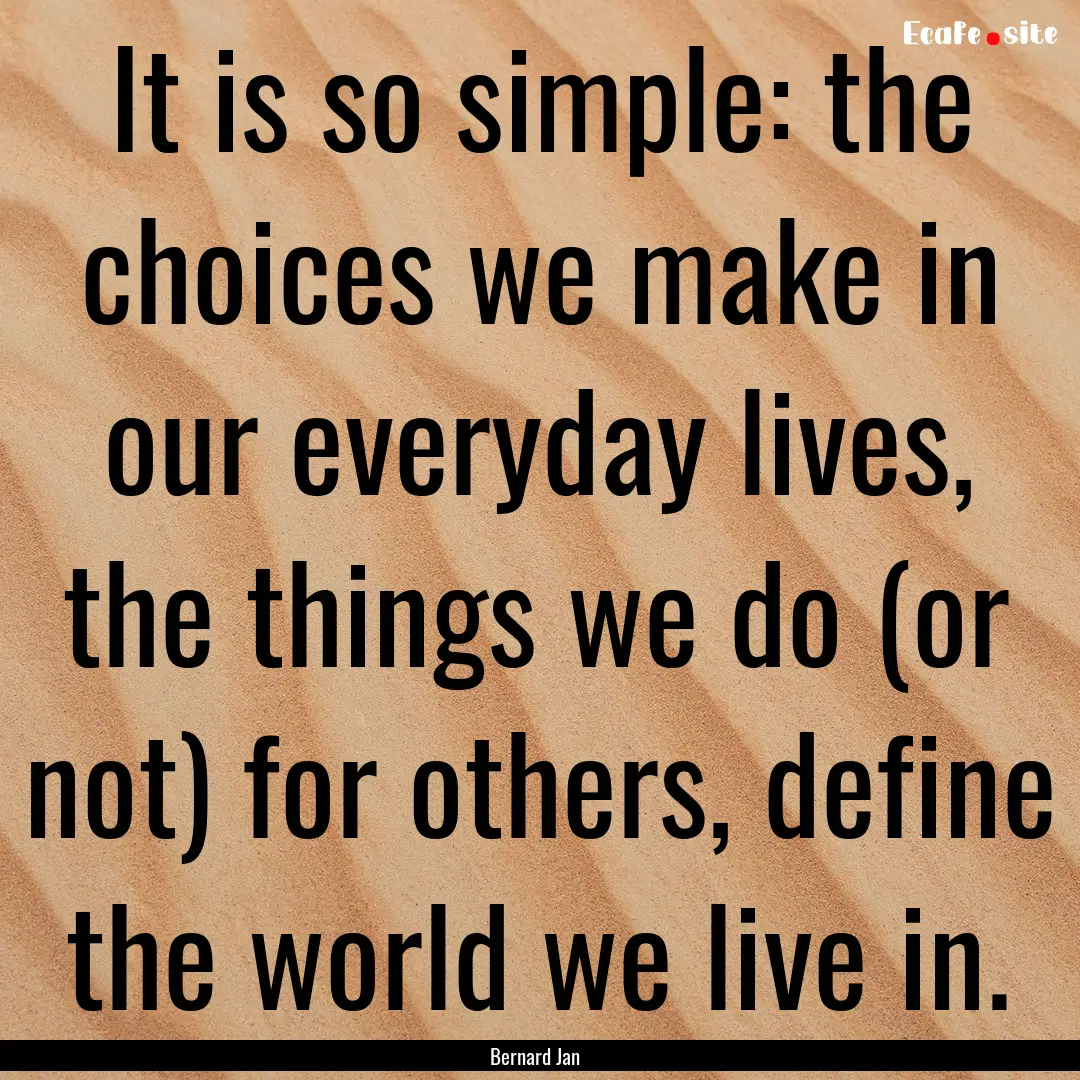 It is so simple: the choices we make in our.... : Quote by Bernard Jan