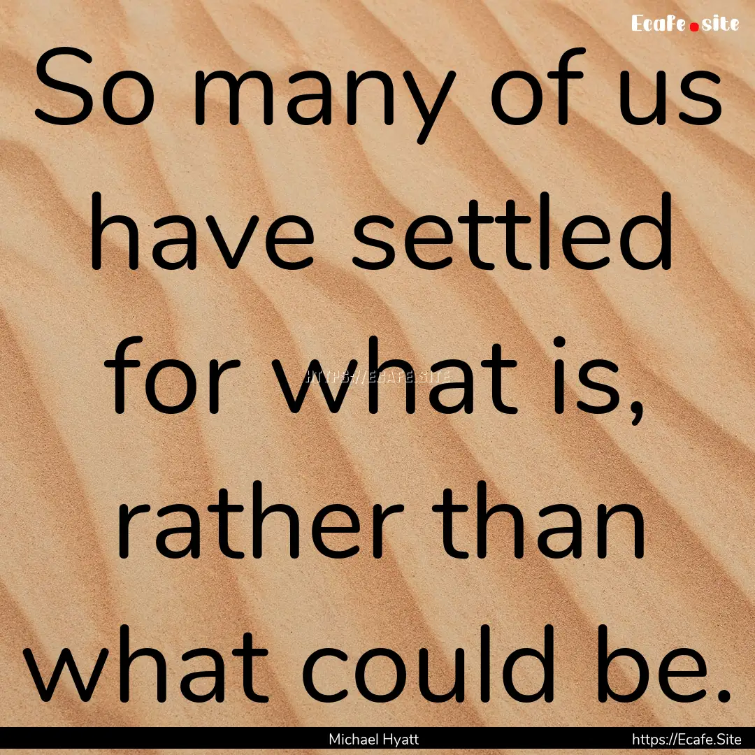 So many of us have settled for what is, rather.... : Quote by Michael Hyatt