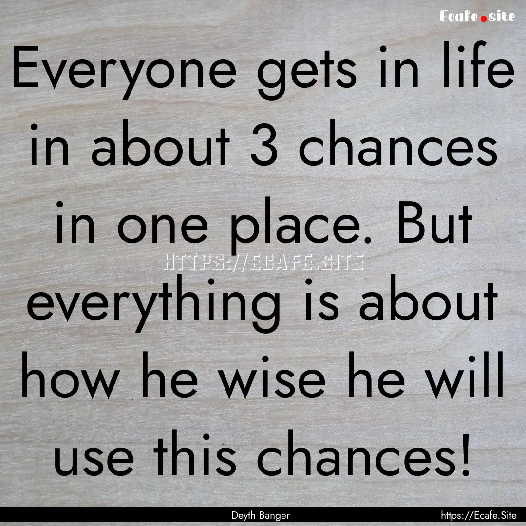 Everyone gets in life in about 3 chances.... : Quote by Deyth Banger