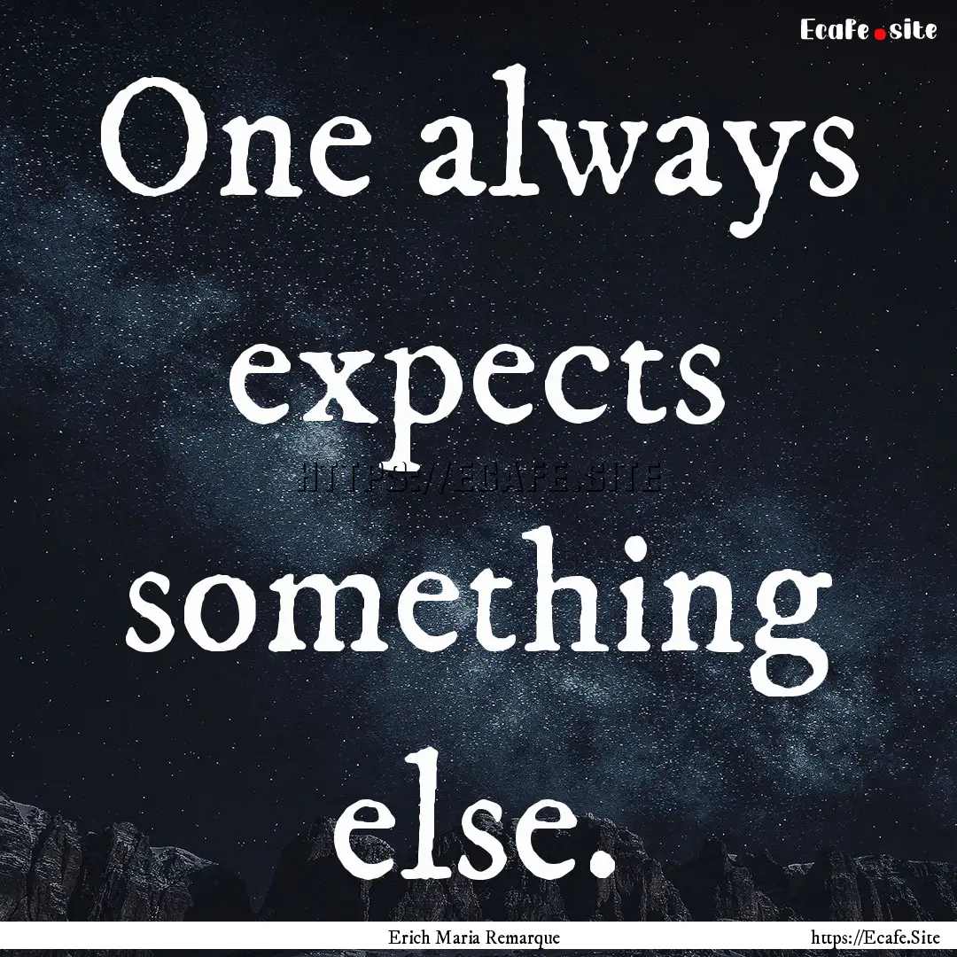 One always expects something else. : Quote by Erich Maria Remarque