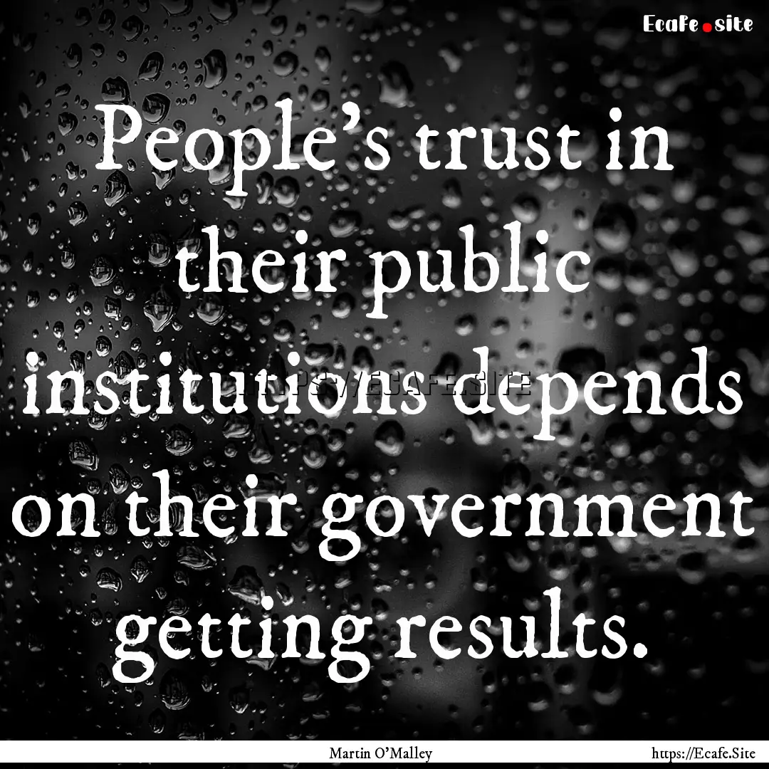 People's trust in their public institutions.... : Quote by Martin O'Malley