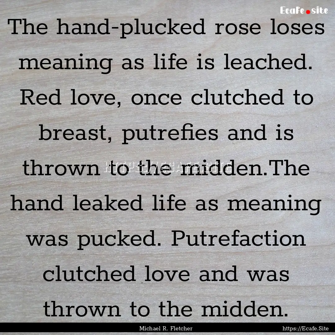 The hand-plucked rose loses meaning as life.... : Quote by Michael R. Fletcher