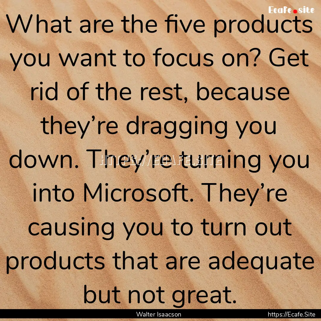 What are the five products you want to focus.... : Quote by Walter Isaacson