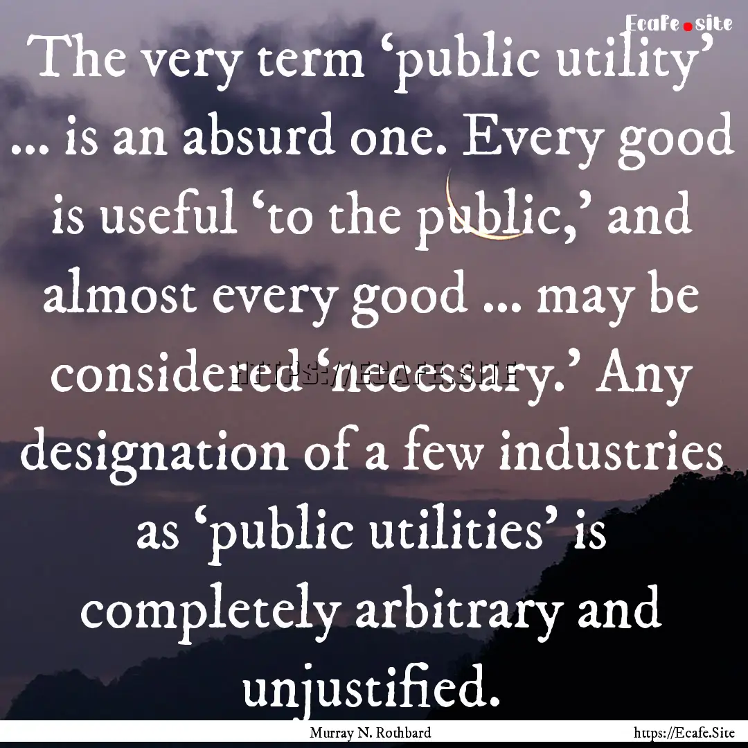 The very term ‘public utility’ … is.... : Quote by Murray N. Rothbard