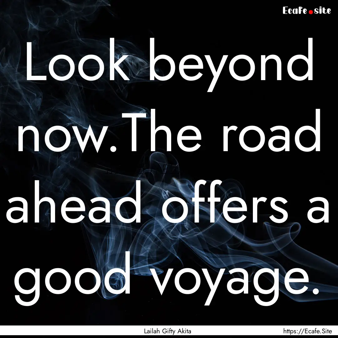 Look beyond now.The road ahead offers a good.... : Quote by Lailah Gifty Akita