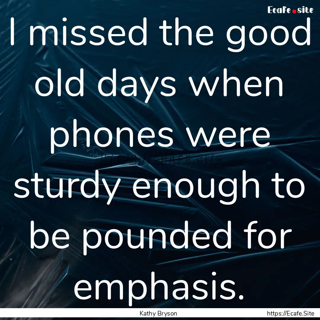 I missed the good old days when phones were.... : Quote by Kathy Bryson