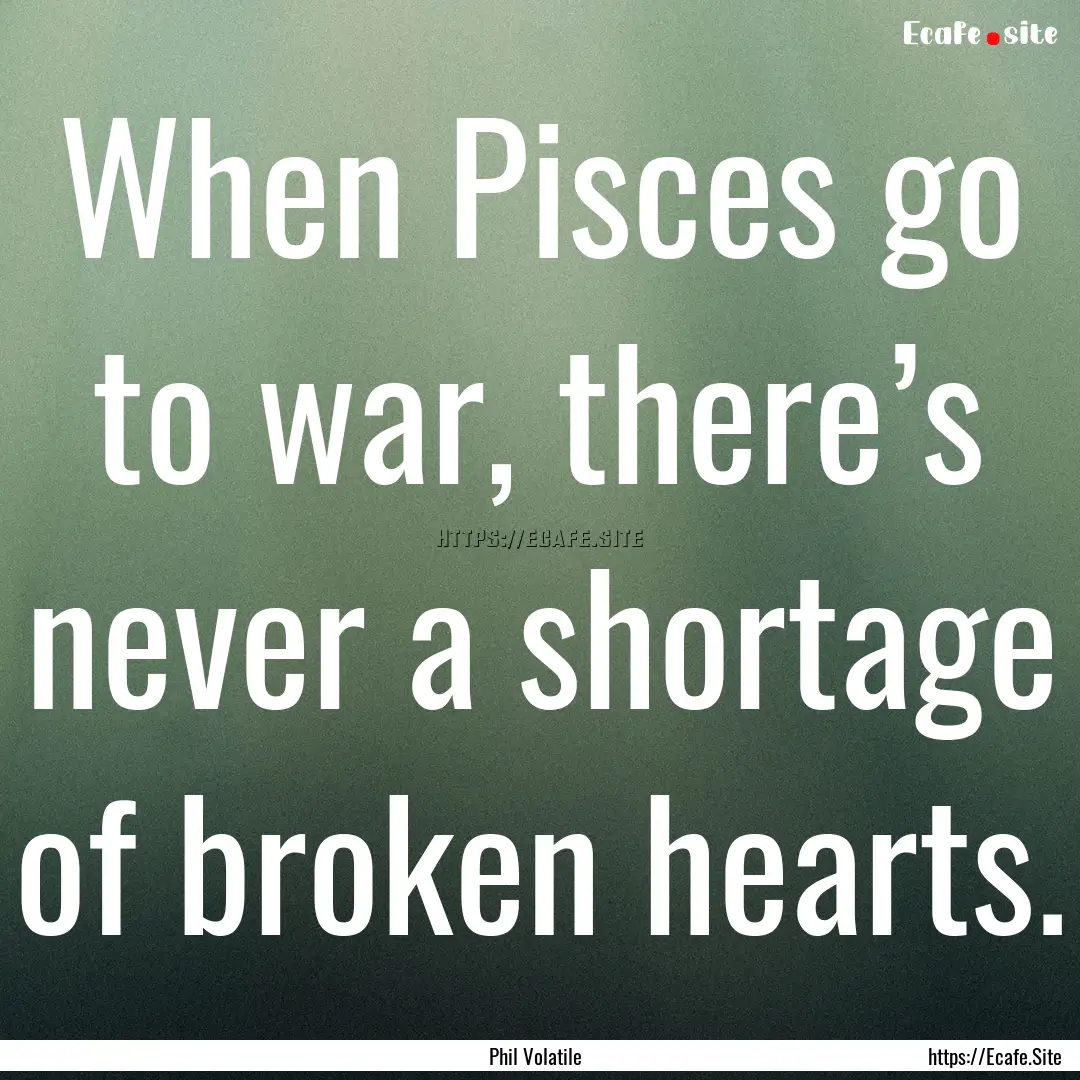 When Pisces go to war, there’s never a.... : Quote by Phil Volatile