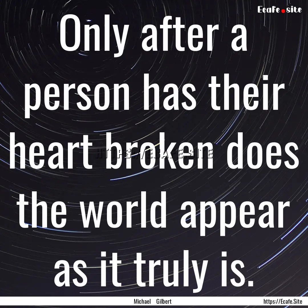 Only after a person has their heart broken.... : Quote by Michael Gilbert