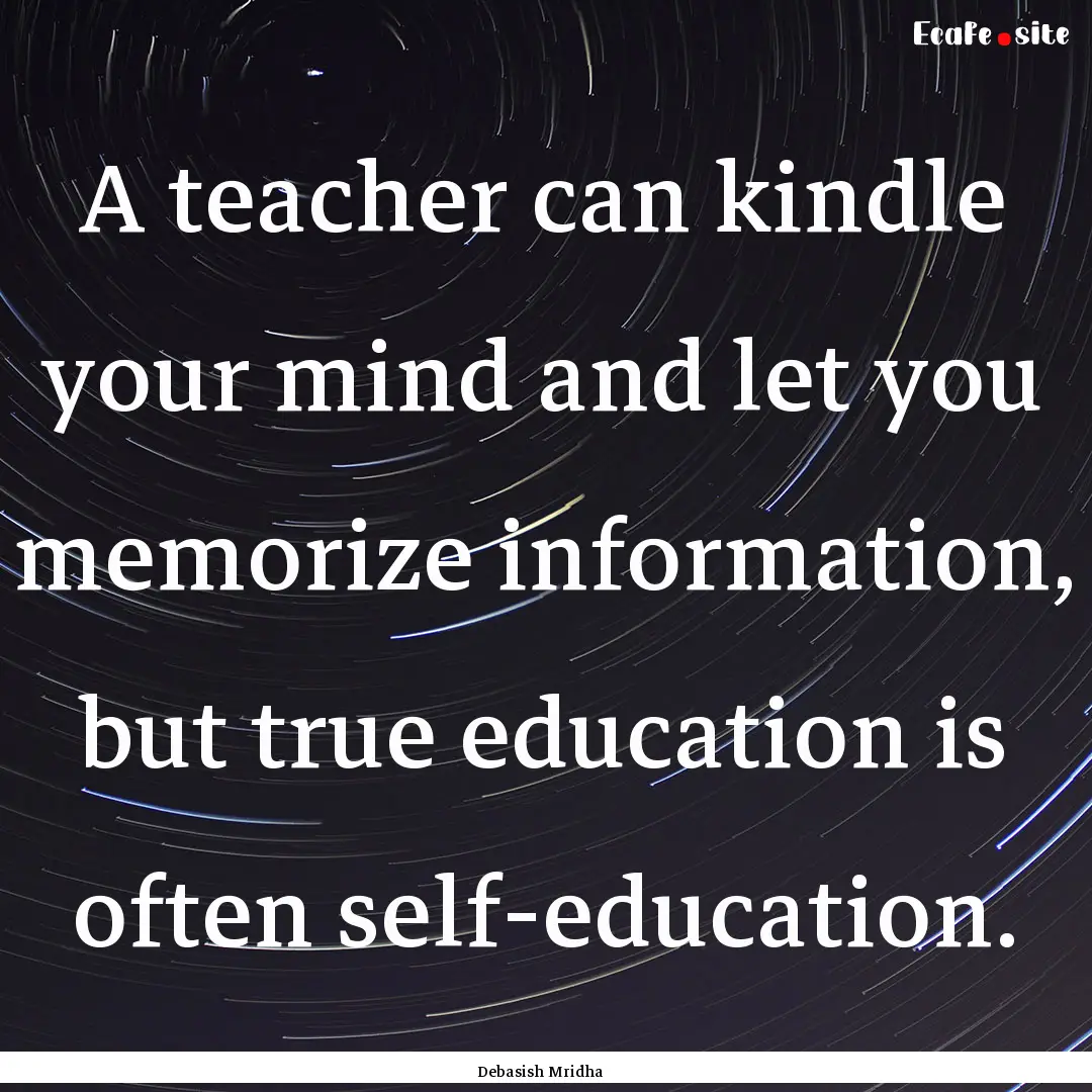 A teacher can kindle your mind and let you.... : Quote by Debasish Mridha