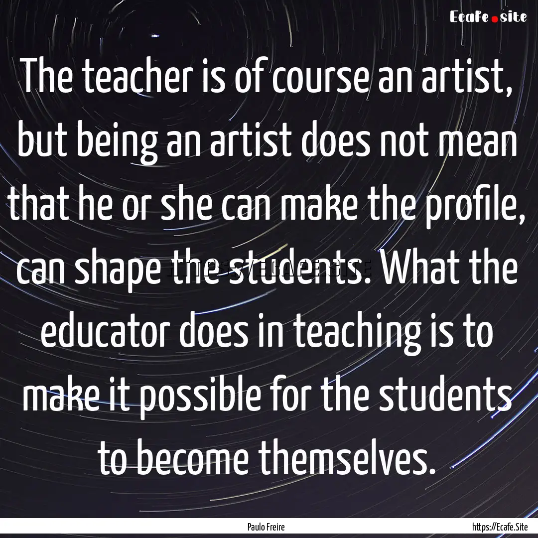 The teacher is of course an artist, but being.... : Quote by Paulo Freire