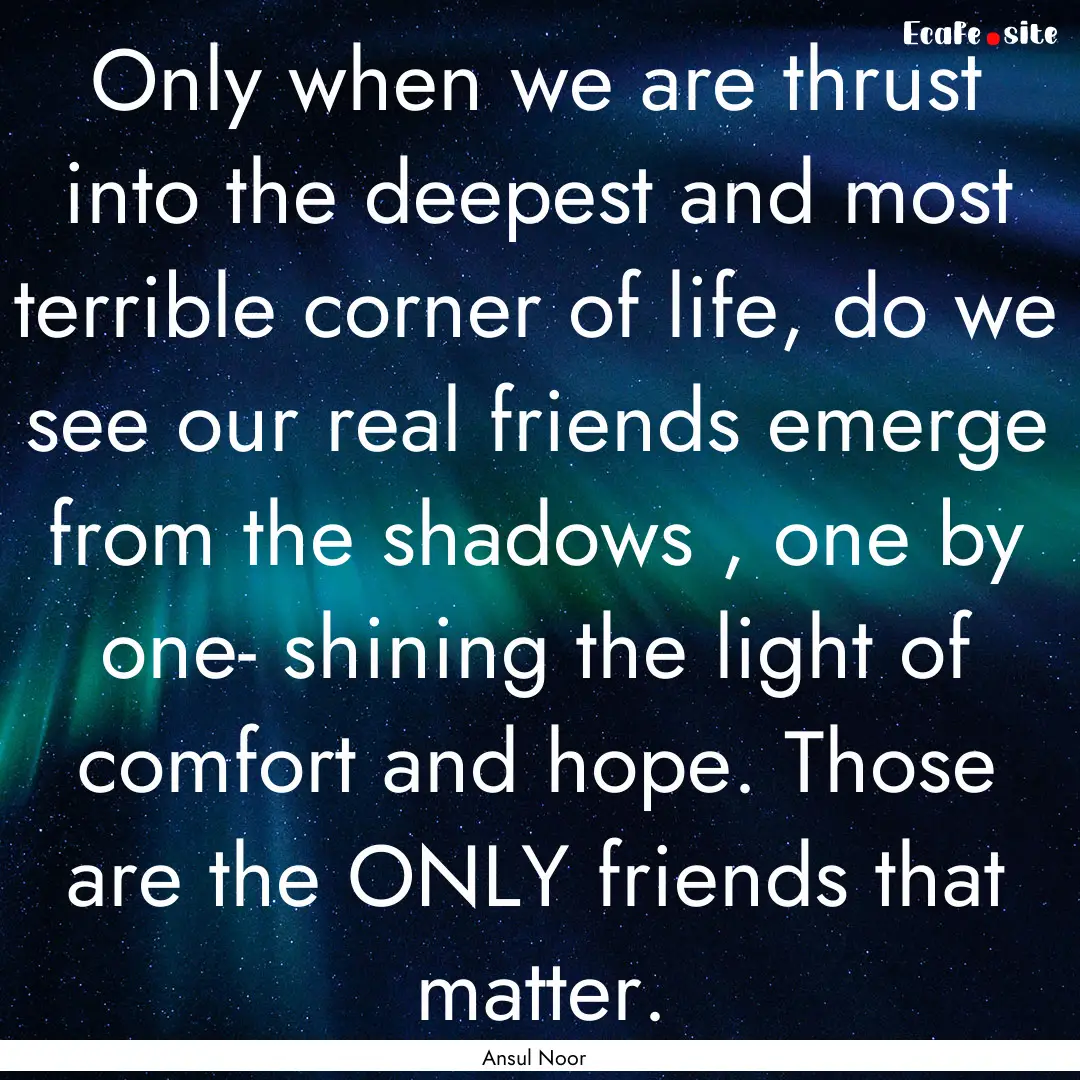 Only when we are thrust into the deepest.... : Quote by Ansul Noor