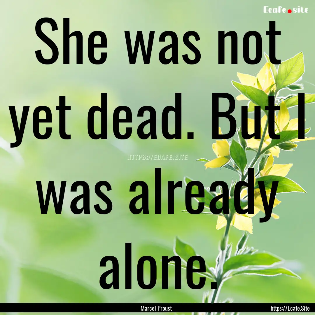 She was not yet dead. But I was already alone..... : Quote by Marcel Proust