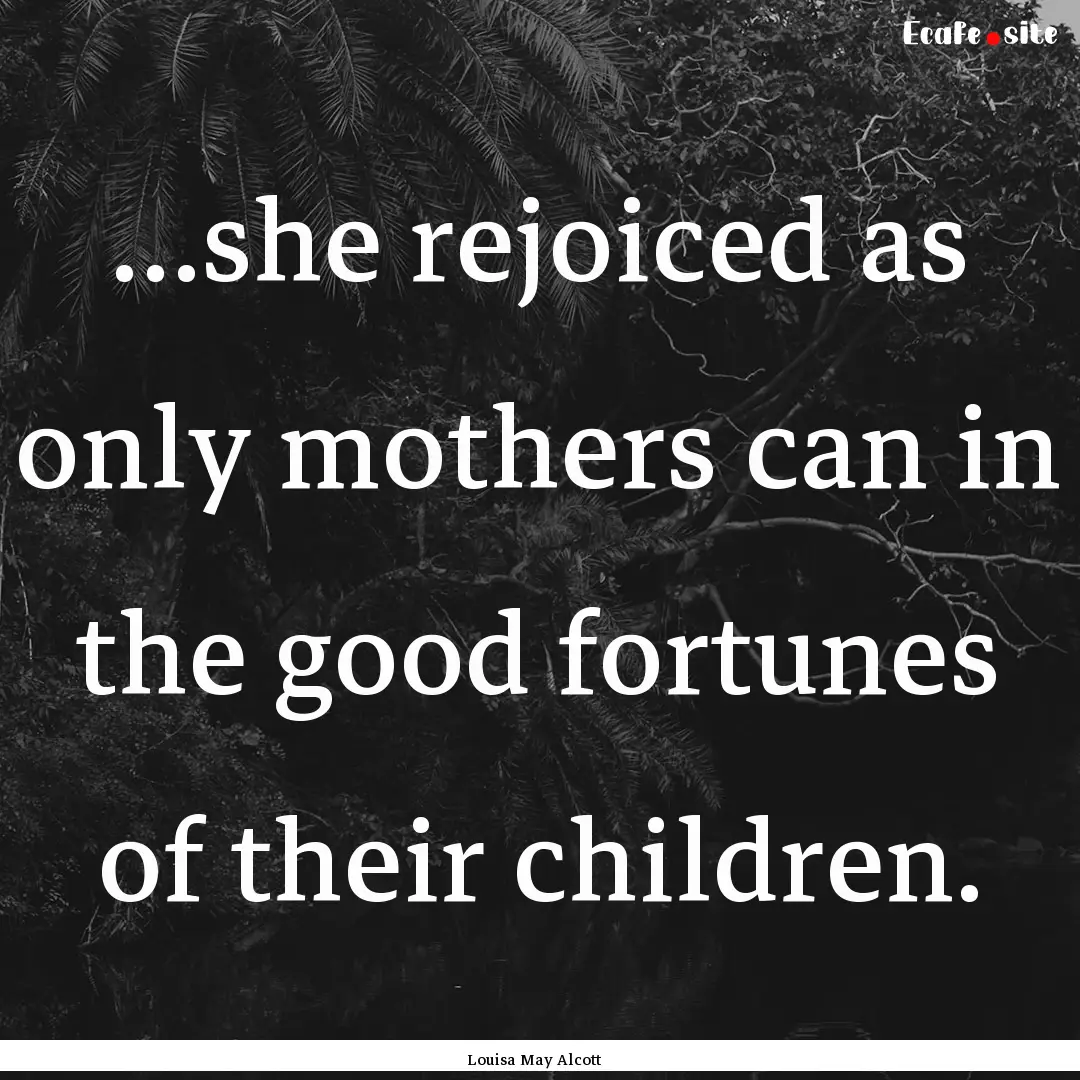 …she rejoiced as only mothers can in the.... : Quote by Louisa May Alcott