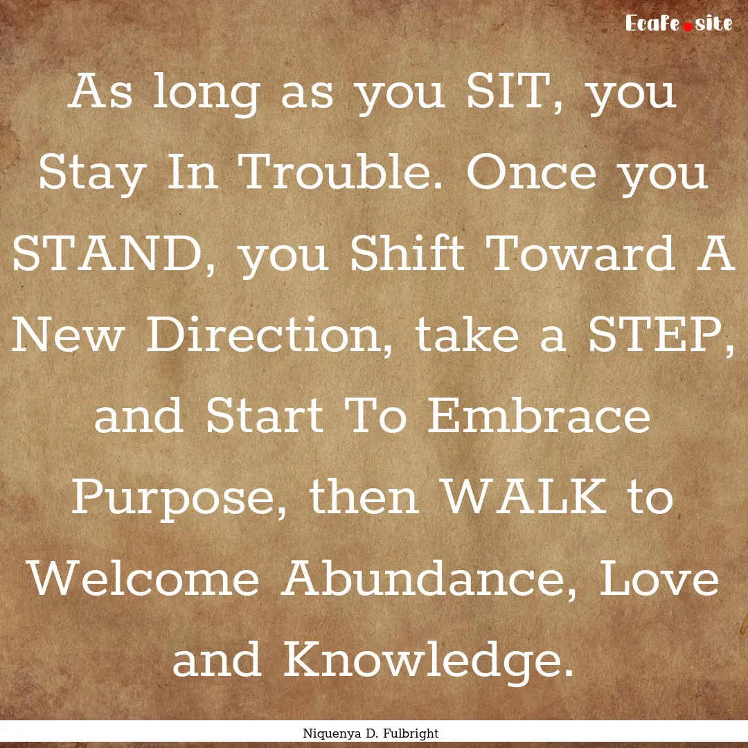 As long as you SIT, you Stay In Trouble..... : Quote by Niquenya D. Fulbright