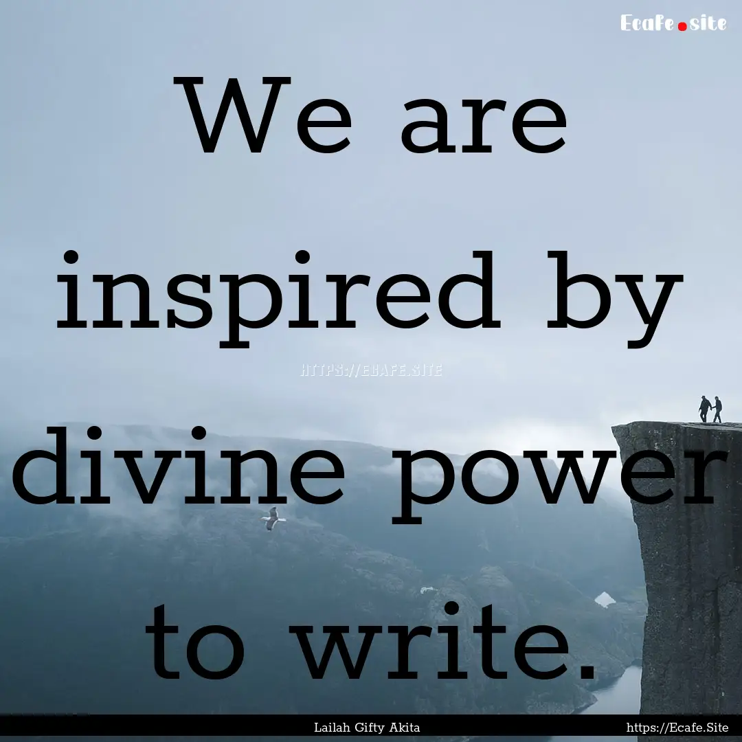 We are inspired by divine power to write..... : Quote by Lailah Gifty Akita