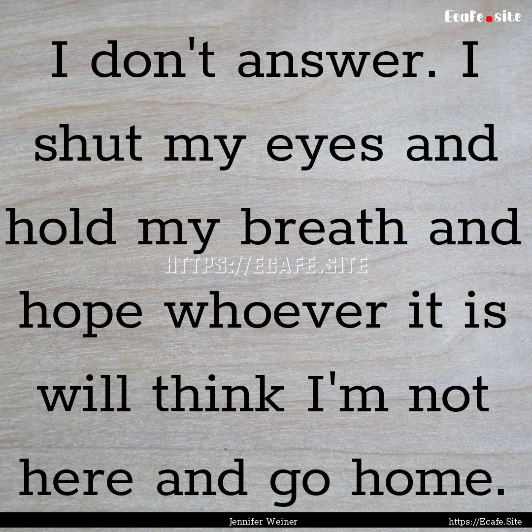 I don't answer. I shut my eyes and hold my.... : Quote by Jennifer Weiner