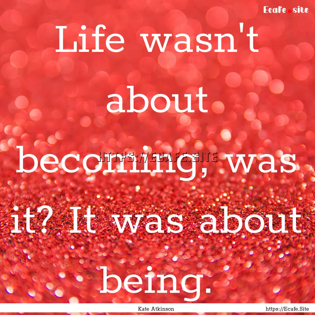 Life wasn't about becoming, was it? It was.... : Quote by Kate Atkinson