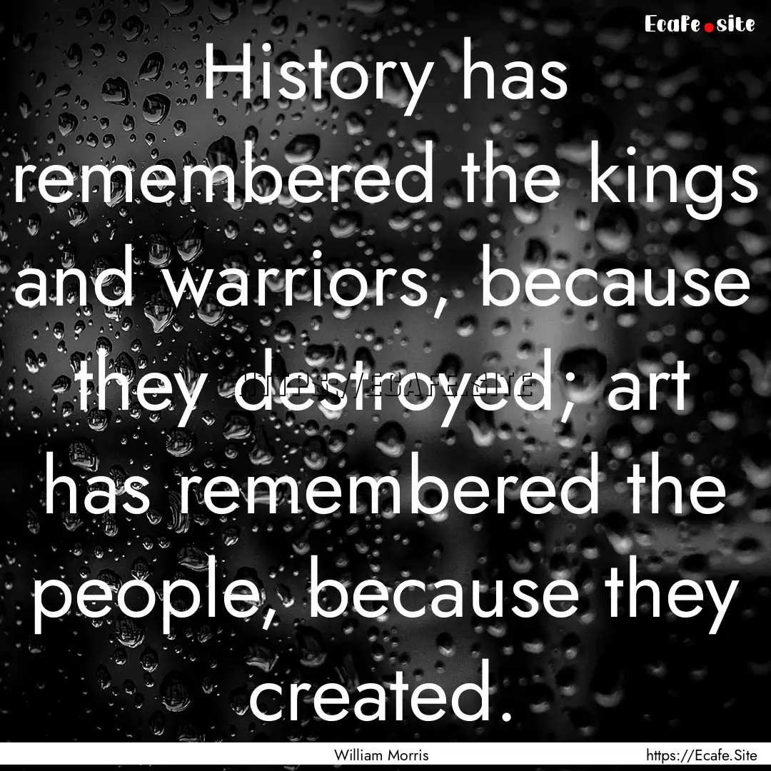 History has remembered the kings and warriors,.... : Quote by William Morris