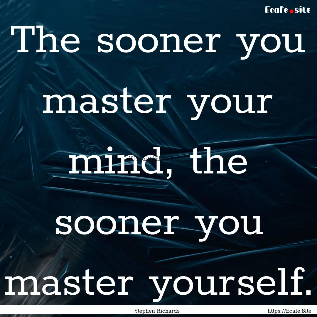 The sooner you master your mind, the sooner.... : Quote by Stephen Richards