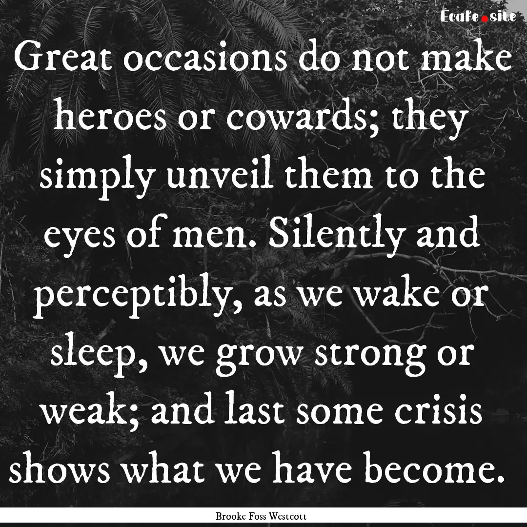 Great occasions do not make heroes or cowards;.... : Quote by Brooke Foss Westcott