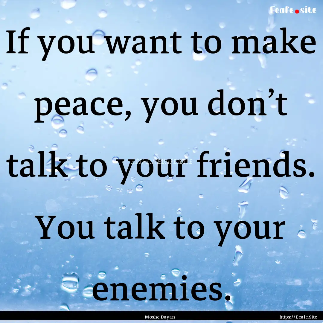 If you want to make peace, you don’t talk.... : Quote by Moshe Dayan