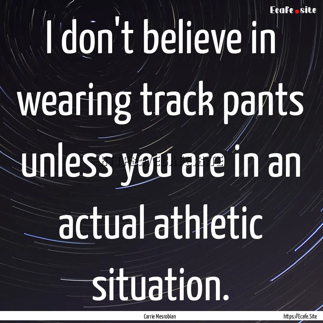 I don't believe in wearing track pants unless.... : Quote by Carrie Mesrobian