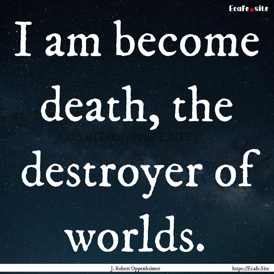 I am become death, the destroyer of worlds..... : Quote by J. Robert Oppenheimer