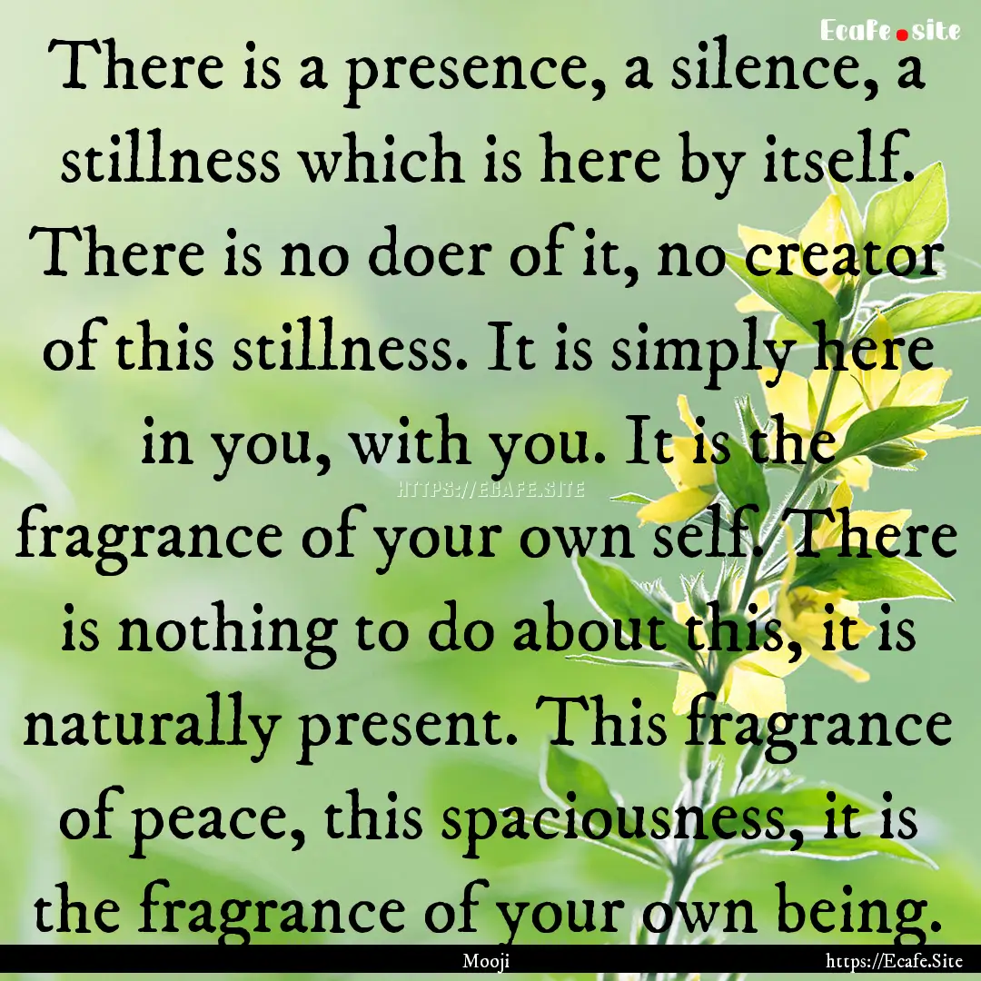 There is a presence, a silence, a stillness.... : Quote by Mooji