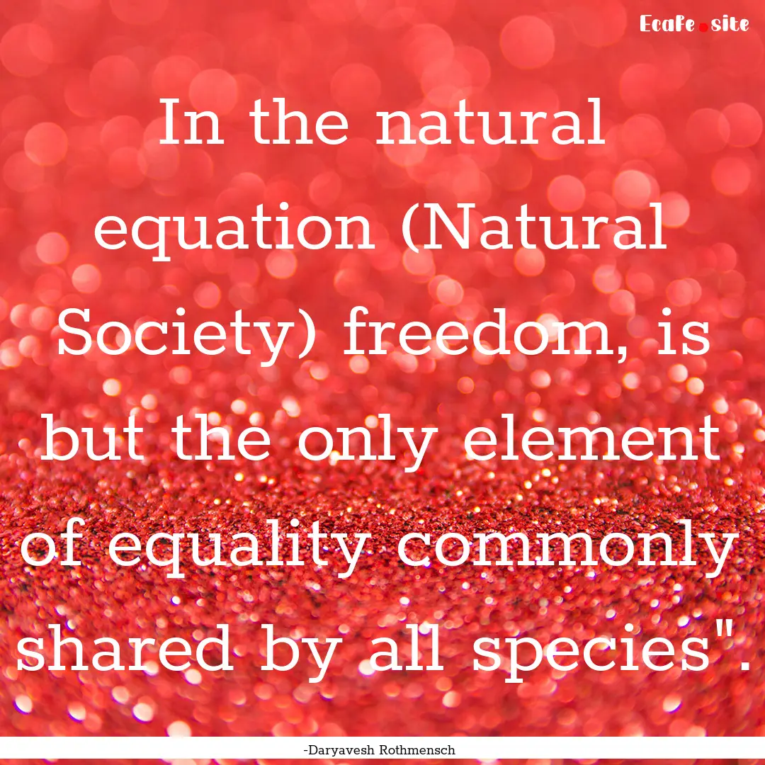 In the natural equation (Natural Society).... : Quote by -Daryavesh Rothmensch