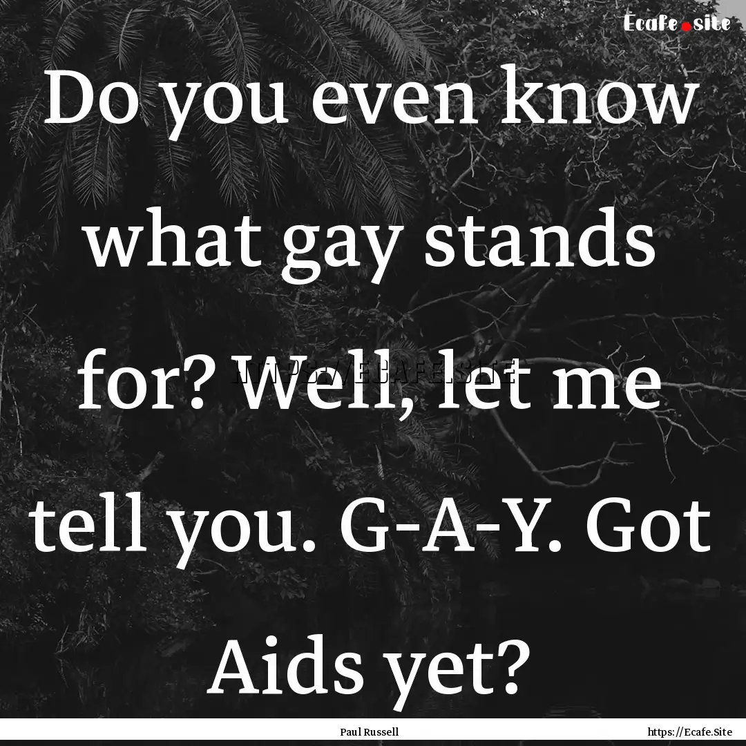 Do you even know what gay stands for? Well,.... : Quote by Paul Russell