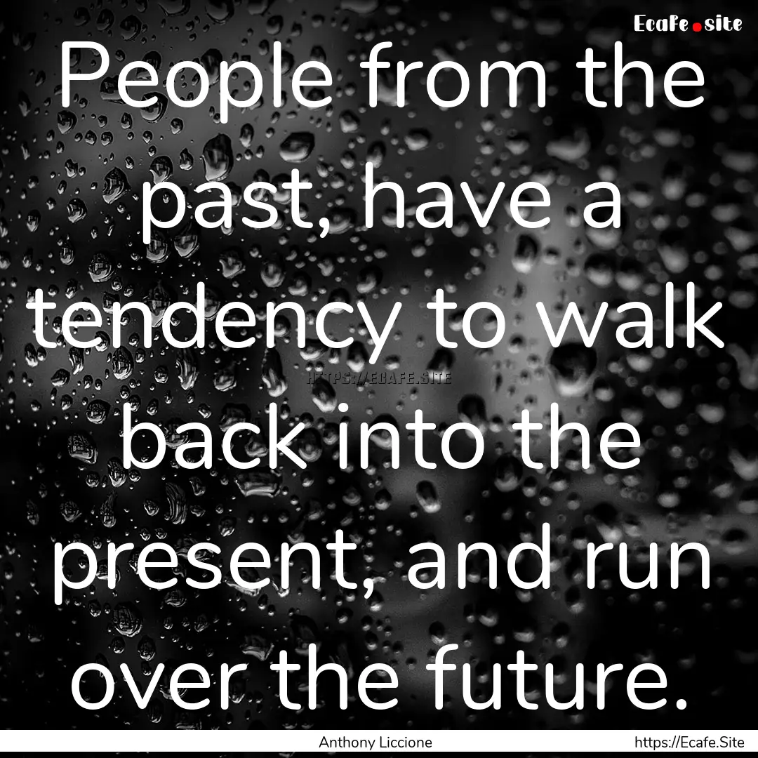 People from the past, have a tendency to.... : Quote by Anthony Liccione