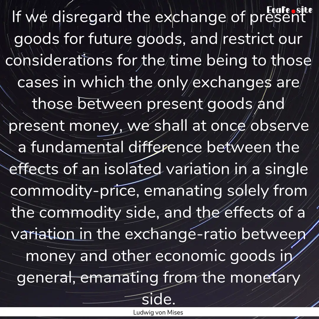 If we disregard the exchange of present goods.... : Quote by Ludwig von Mises