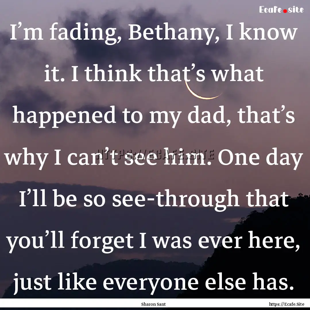 I’m fading, Bethany, I know it. I think.... : Quote by Sharon Sant