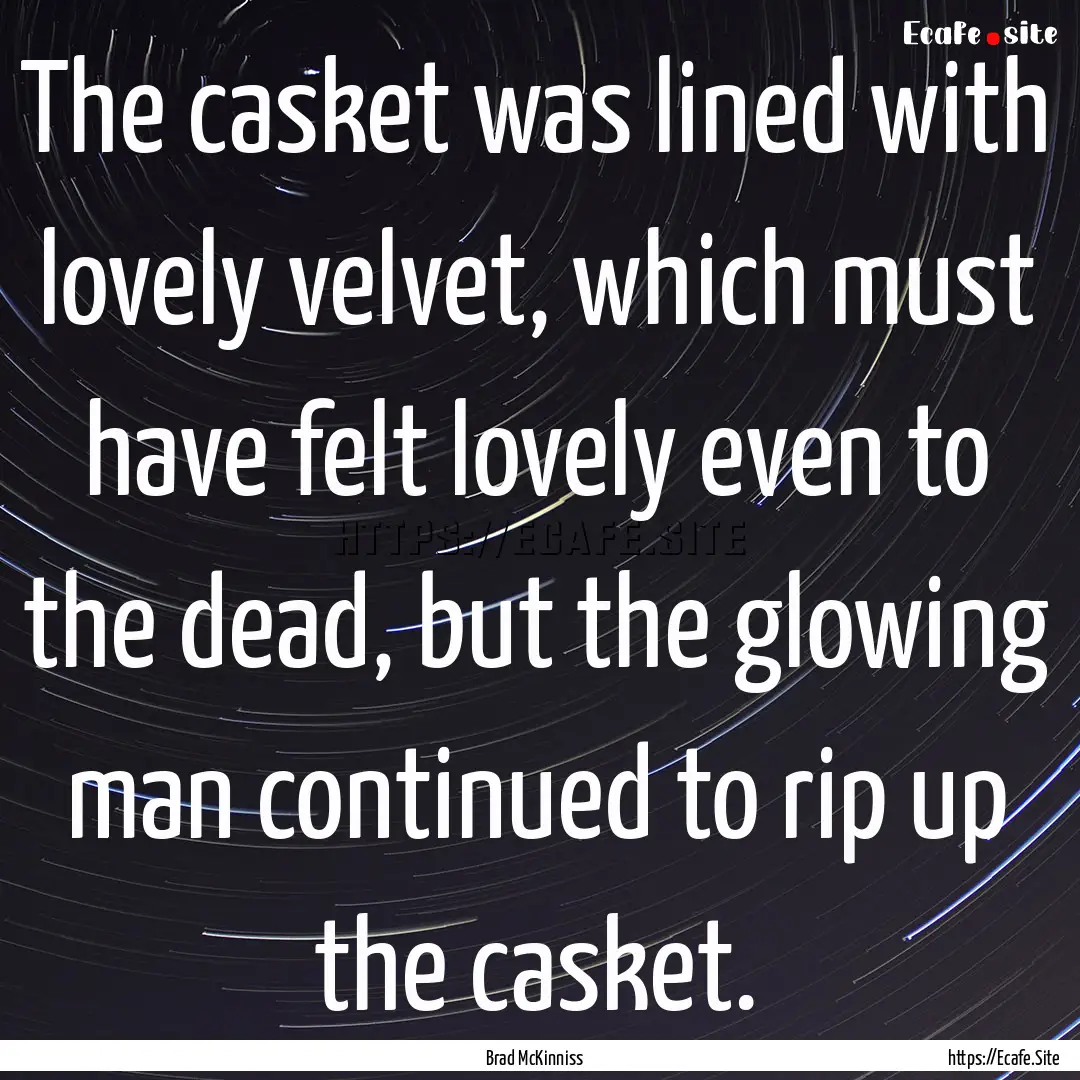 The casket was lined with lovely velvet,.... : Quote by Brad McKinniss